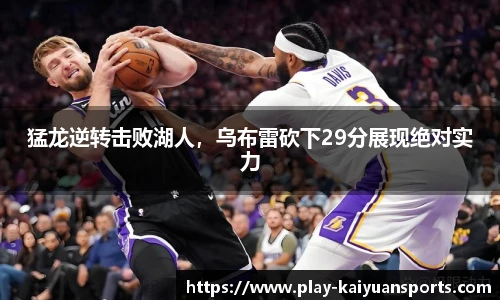 猛龙逆转击败湖人，乌布雷砍下29分展现绝对实力