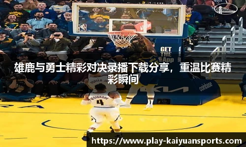 雄鹿与勇士精彩对决录播下载分享，重温比赛精彩瞬间