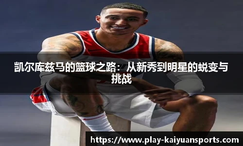 凯尔库兹马的篮球之路：从新秀到明星的蜕变与挑战