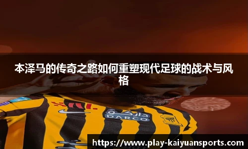本泽马的传奇之路如何重塑现代足球的战术与风格