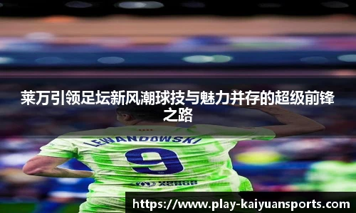 莱万引领足坛新风潮球技与魅力并存的超级前锋之路