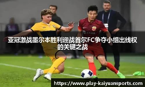 亚冠激战墨尔本胜利迎战首尔FC争夺小组出线权的关键之战