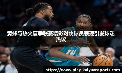 黄蜂与热火夏季联赛精彩对决球员表现引发球迷热议