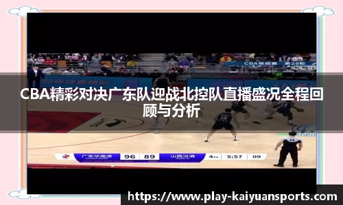 CBA精彩对决广东队迎战北控队直播盛况全程回顾与分析