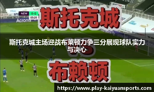 斯托克城主场迎战布莱顿力争三分展现球队实力与决心