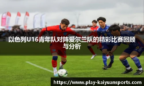 以色列U16青年队对阵爱尔兰队的精彩比赛回顾与分析