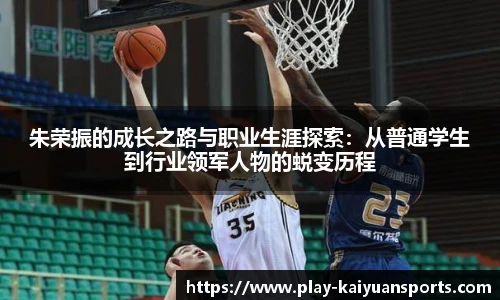 朱荣振的成长之路与职业生涯探索：从普通学生到行业领军人物的蜕变历程