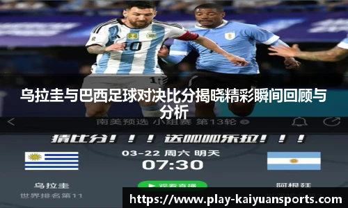 乌拉圭与巴西足球对决比分揭晓精彩瞬间回顾与分析