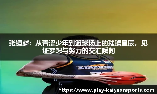 张镇麟：从青涩少年到篮球场上的璀璨星辰，见证梦想与努力的交汇瞬间
