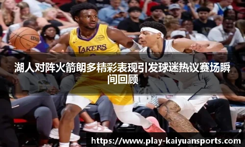 湖人对阵火箭朗多精彩表现引发球迷热议赛场瞬间回顾
