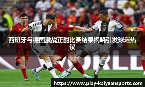 西班牙与德国激战正酣比赛结果揭晓引发球迷热议